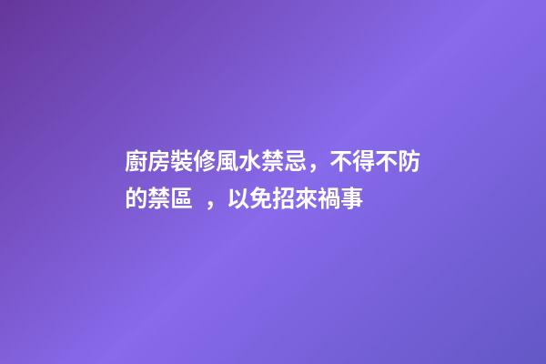 廚房裝修風水禁忌，不得不防的禁區，以免招來禍事